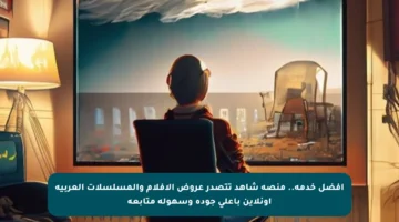 أفضل خدمة.. منصة شاهد تتصدر عروض الأفلام والمسلسلات العربية أونلاين بأعلى جودة وسهولة متابعة